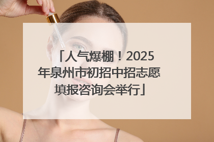 人气爆棚！2025年泉州市初招中招志愿填报咨询会举行